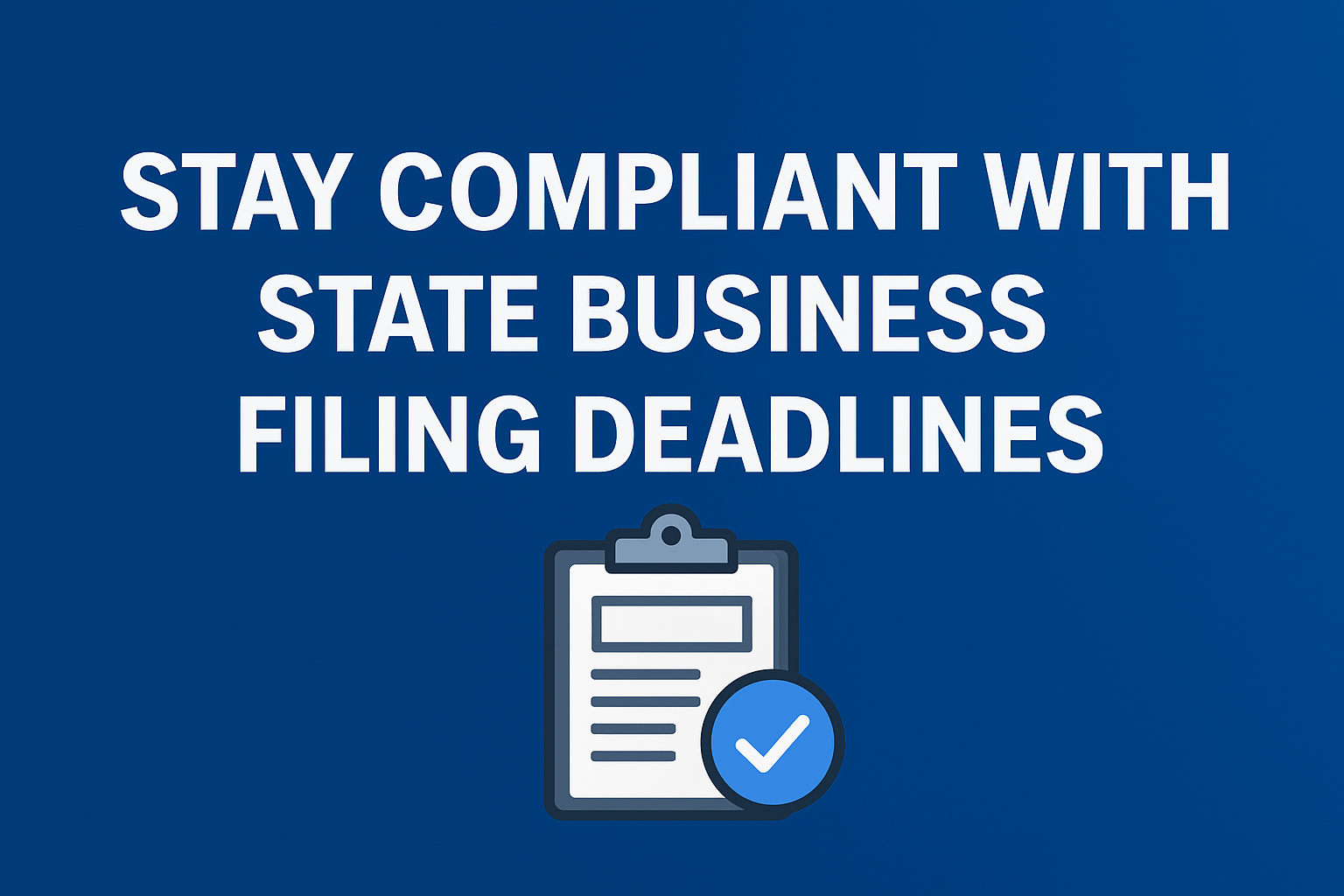 How to Stay Compliant with State Business Filing Deadlines